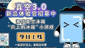 海信冰箱“向上的冰箱”开启，真空3.0新品体验官就是你