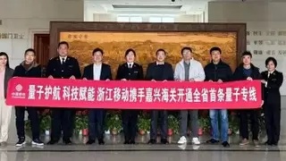 量子通信来了！浙江移动携手嘉兴海关开通全省首条量子加密专线