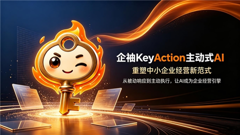 别再把AI当“高级搜索引擎”了——企袖KeyAction主动替你干活